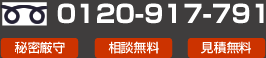 秘密厳守　相談無料　見積無料 フリーダイヤル：0120-917-791