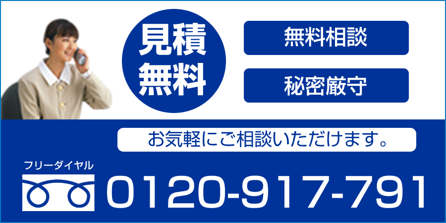 秘密厳守　相談無料　見積無料 フリーダイヤル：0120-917-791
